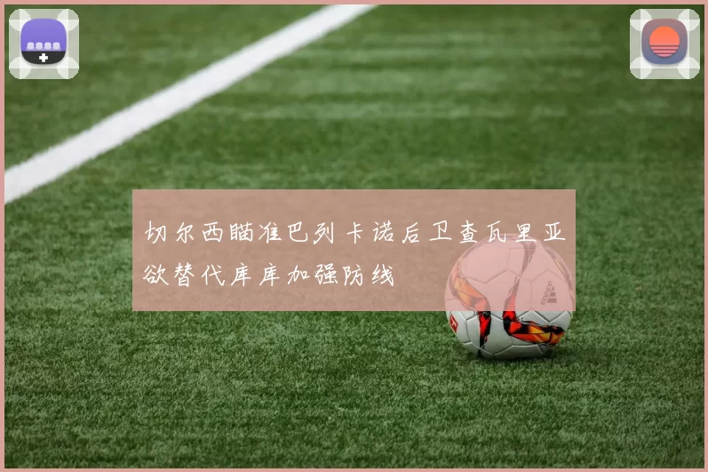 切尔西瞄准巴列卡诺后卫查瓦里亚欲替代库库加强防线