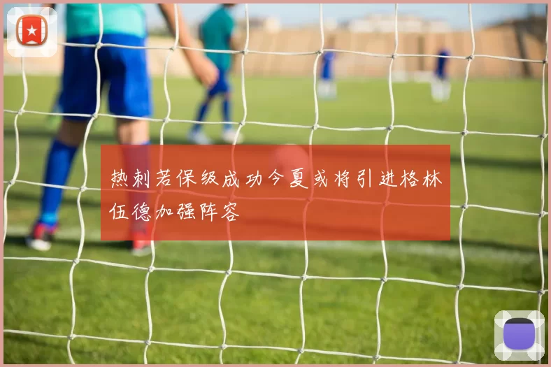 热刺若保级成功今夏或将引进格林伍德加强阵容