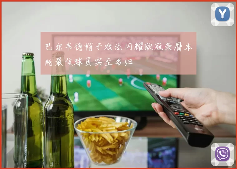 巴尔韦德帽子戏法闪耀欧冠荣膺本轮最佳球员实至名归