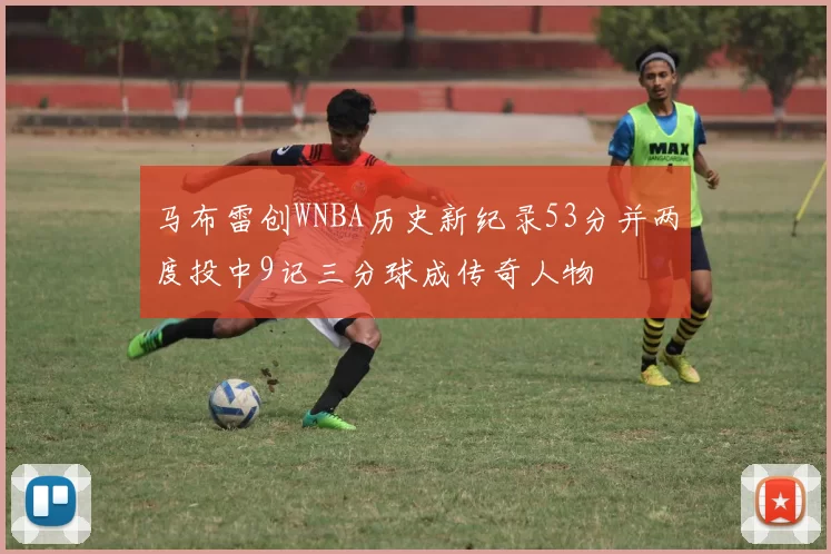 马布雷创WNBA历史新纪录53分并两度投中9记三分球成传奇人物