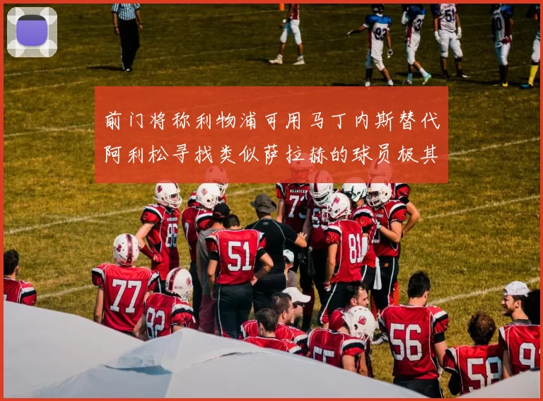 前门将称利物浦可用马丁内斯替代阿利松寻找类似萨拉赫的球员极其困难