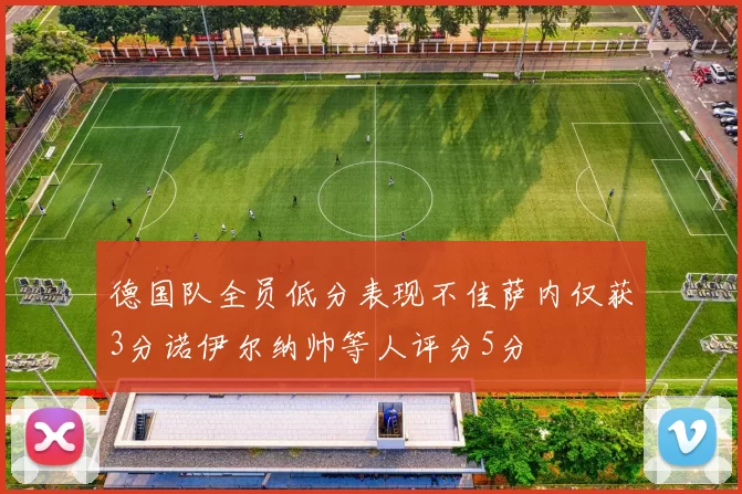 德国队全员低分表现不佳萨内仅获3分诺伊尔纳帅等人评分5分