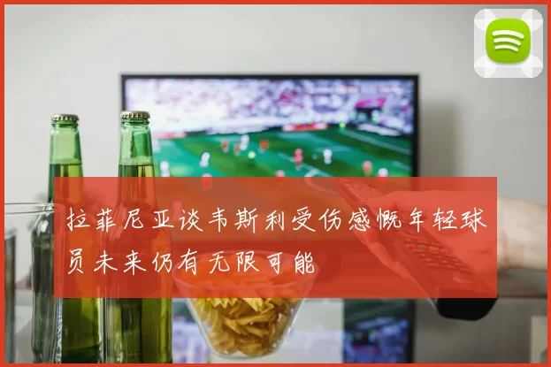 拉菲尼亚谈韦斯利受伤感慨年轻球员未来仍有无限可能