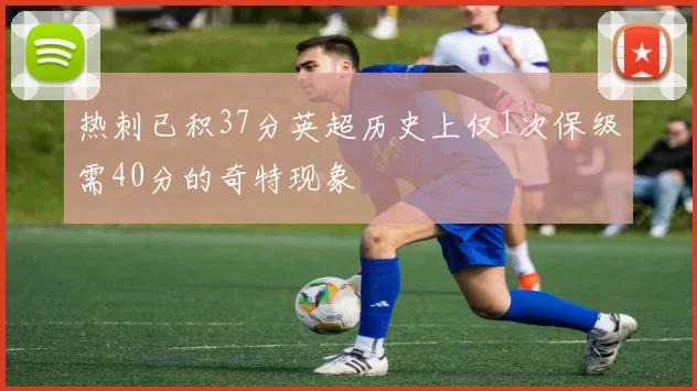 热刺已积37分英超历史上仅1次保级需40分的奇特现象