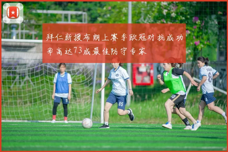 拜仁新援布朗上赛季欧冠对抗成功率高达73成最佳防守专家
