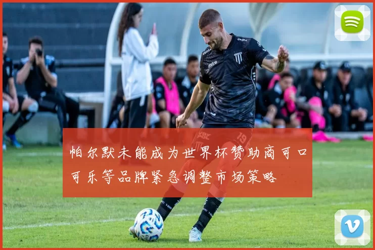 帕尔默未能成为世界杯赞助商可口可乐等品牌紧急调整市场策略